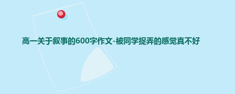 高一关于叙事的600字作文-被同学捉弄的感觉真不好