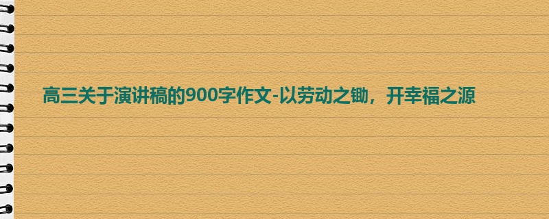 高三关于演讲稿的900字作文-以劳动之锄,开幸福之源