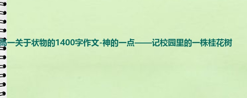 高一关于状物的1400字作文-神的一点——记校园里的一株桂花树