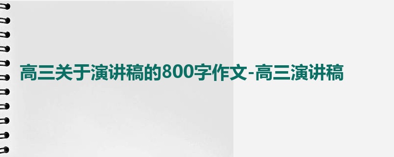 高三关于演讲稿的800字作文-高三演讲稿