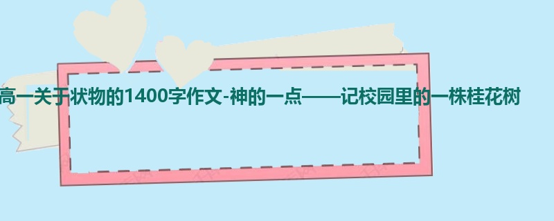 高一关于状物的1400字作文-神的一点——记校园里的一株桂花树