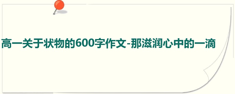 高一关于状物的600字作文-那滋润心中的一滴