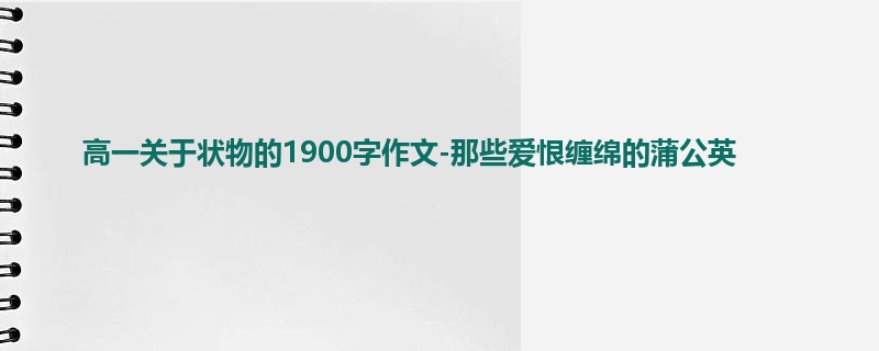 高一关于状物的1900字作文-那些爱恨缠绵的蒲公英