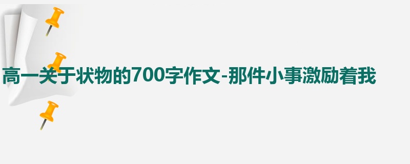 高一关于状物的700字作文-那件小事激励着我
