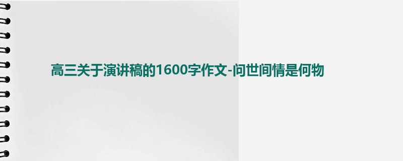 高三关于演讲稿的1600字作文-问世间情是何物