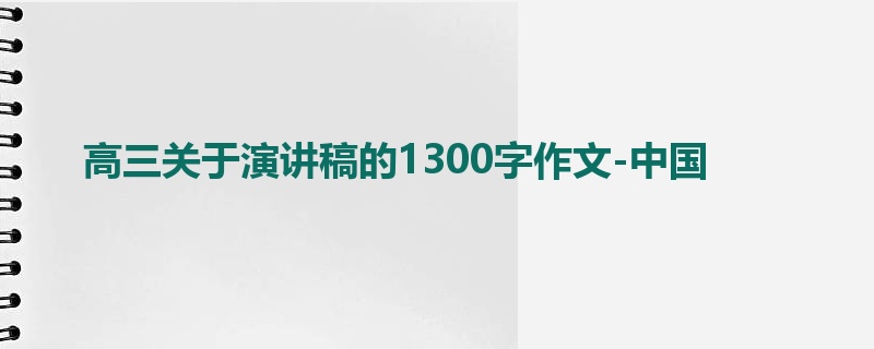高三关于演讲稿的1300字作文-中国