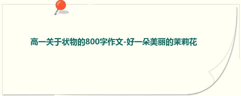 高一关于状物的800字作文-好一朵美丽的茉莉花