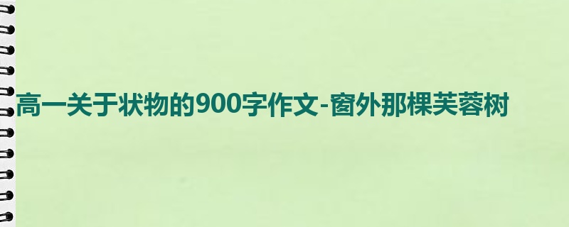 高一关于状物的900字作文-窗外那棵芙蓉树