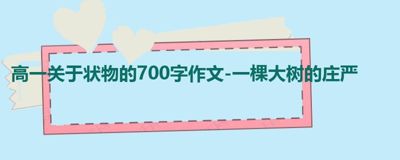 高一关于状物的700字作文-一棵大树的庄严