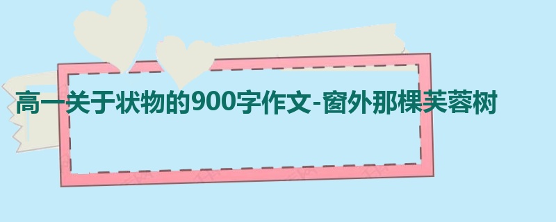 高一关于状物的900字作文-窗外那棵芙蓉树