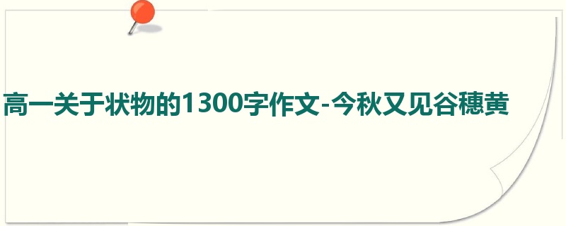 高一关于状物的1300字作文-今秋又见谷穗黄