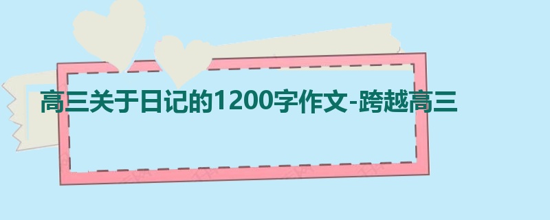 高三关于日记的1200字作文-跨越高三