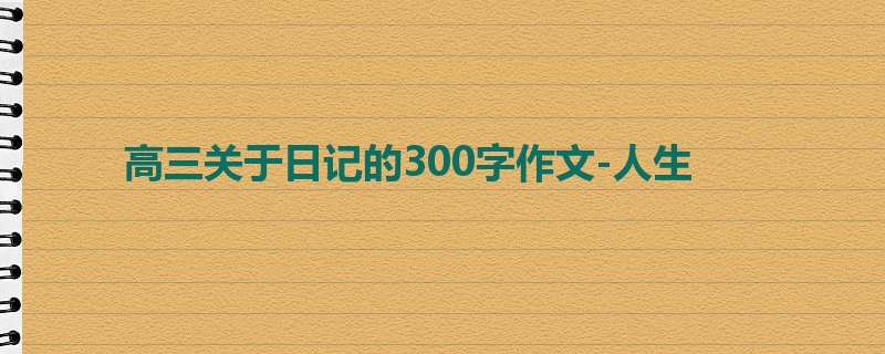 高三关于日记的300字作文-人生