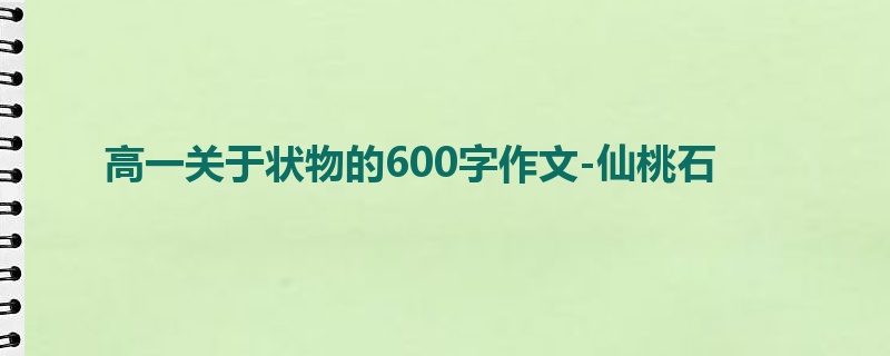高一关于状物的600字作文-仙桃石