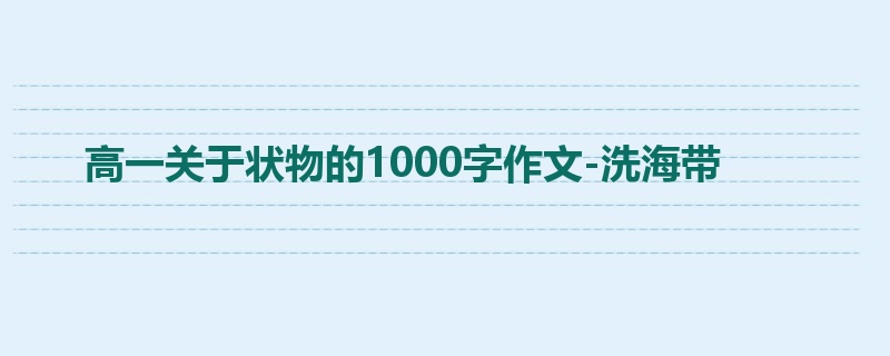 高一关于状物的1000字作文-洗海带