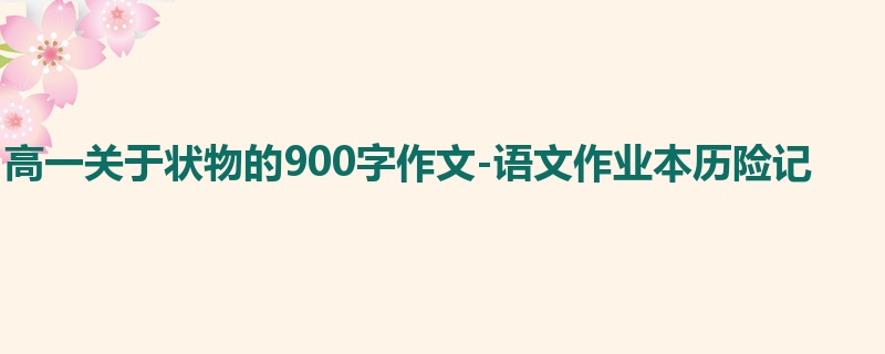 高一关于状物的900字作文-语文作业本历险记