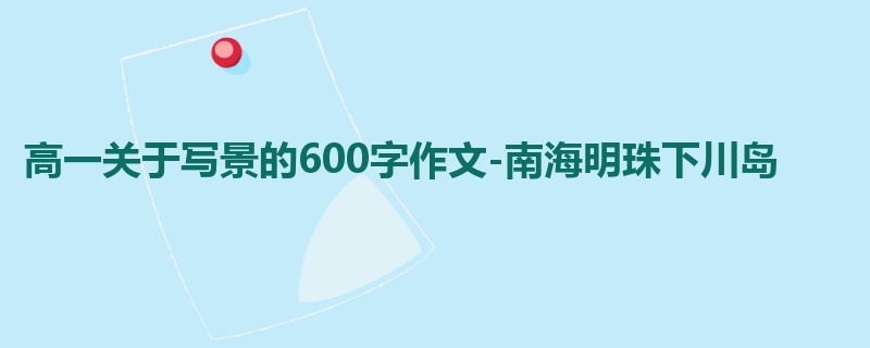 高一关于写景的600字作文-南海明珠下川岛