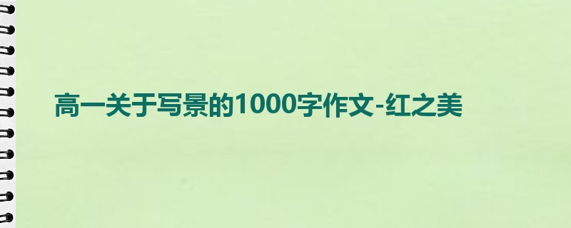 高一关于写景的1000字作文-红之美