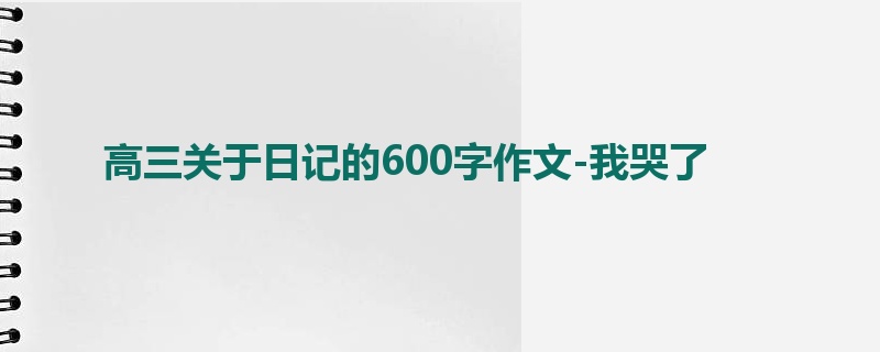 高三关于日记的600字作文-我哭了