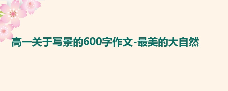 高一关于写景的600字作文-最美的大自然