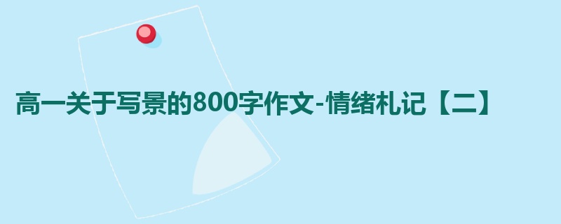 高一关于写景的800字作文-情绪札记【二】