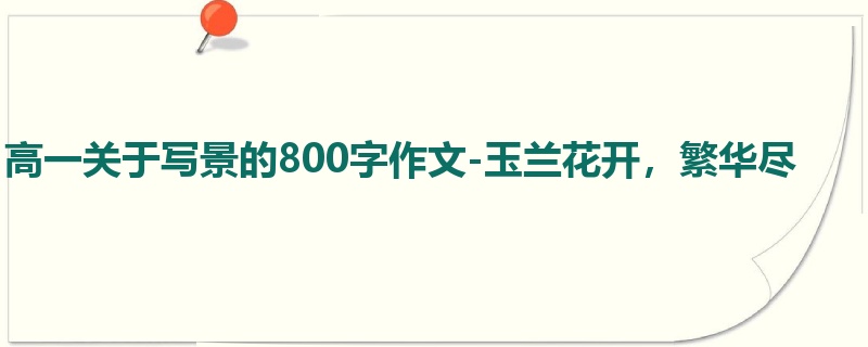 高一关于写景的800字作文-玉兰花开,繁华尽