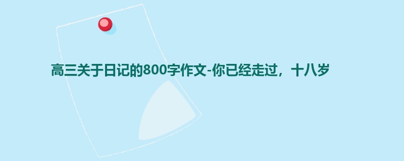 高三关于日记的800字作文-你已经走过,十八岁