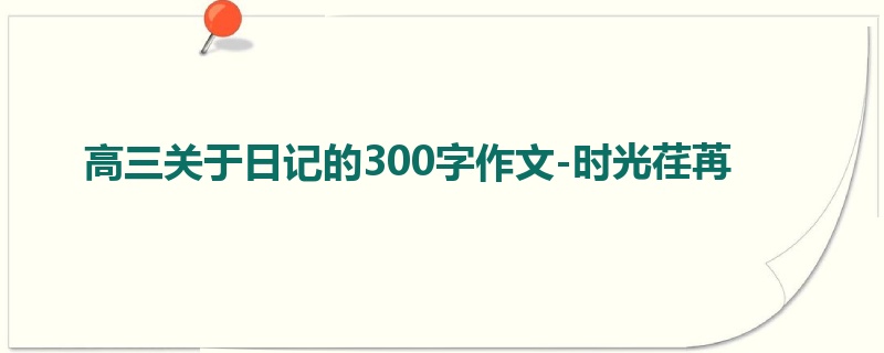高三关于日记的300字作文-时光荏苒