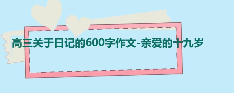 高三关于日记的600字作文-亲爱的十九岁