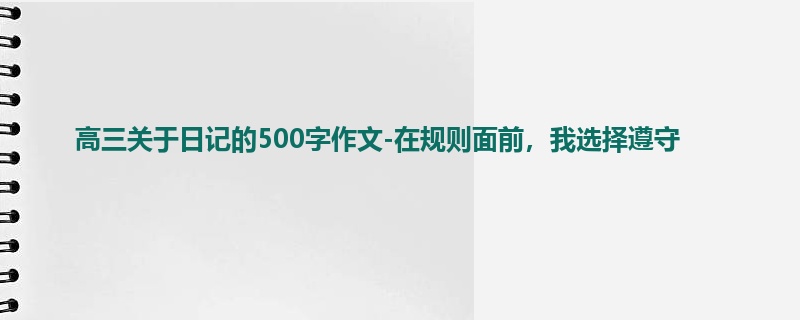 高三关于日记的500字作文-在规则面前,我选择遵守