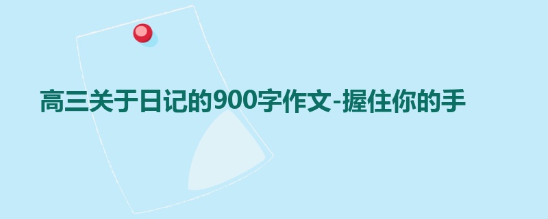 高三关于日记的900字作文-握住你的手