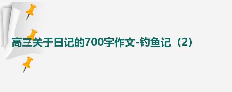 高三关于日记的700字作文-钓鱼记(2)