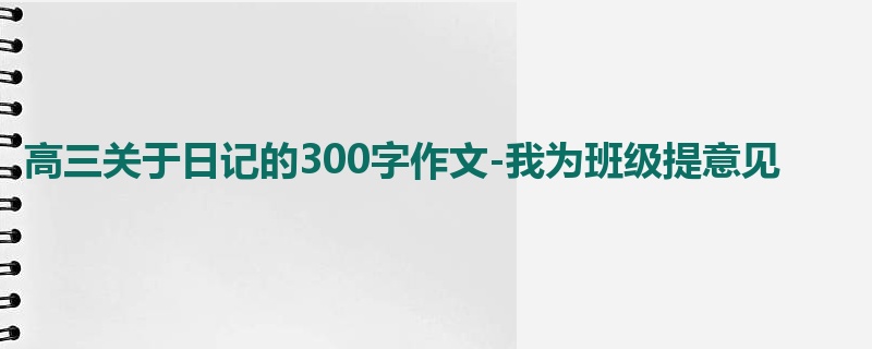 高三关于日记的300字作文-我为班级提意见