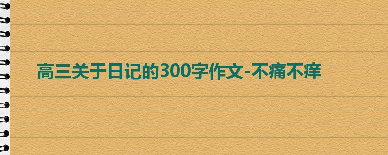 高三关于日记的300字作文-不痛不痒