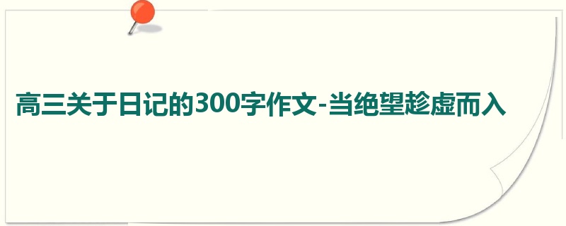 高三关于日记的300字作文-当绝望趁虚而入