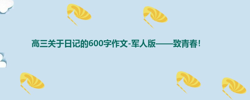 高三关于日记的600字作文-军人版——致青春!