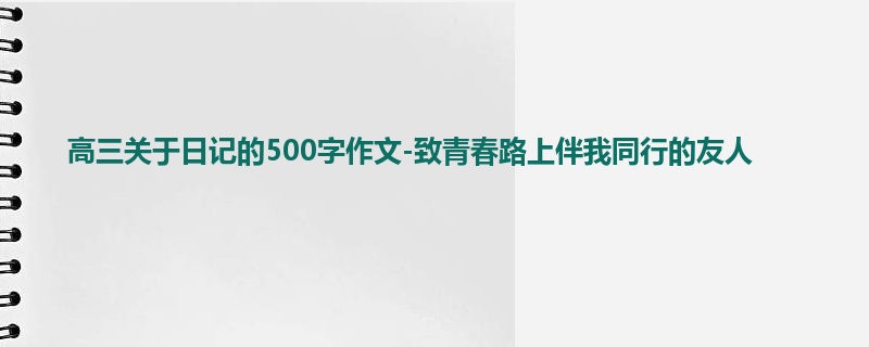 高三关于日记的500字作文-致青春路上伴我同行的友人
