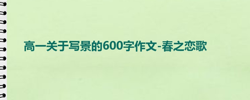 高一关于写景的600字作文-春之恋歌