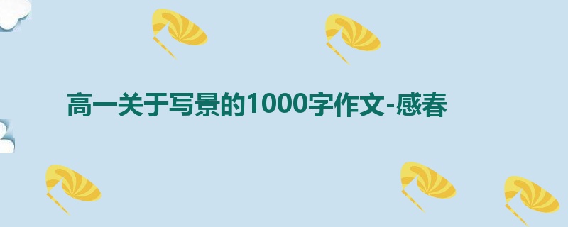 高一关于写景的1000字作文-感春