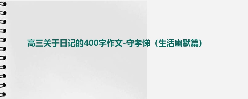 高三关于日记的400字作文-守孝悌(生活幽默篇)