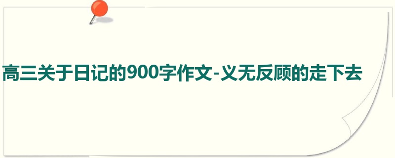 高三关于日记的900字作文-义无反顾的走下去
