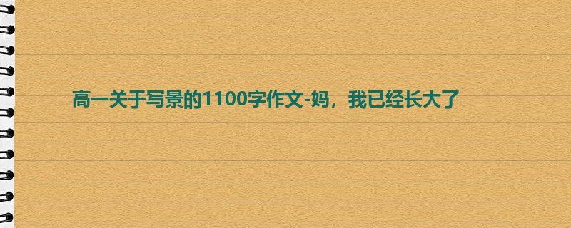 高一关于写景的1100字作文-妈,我已经长大了