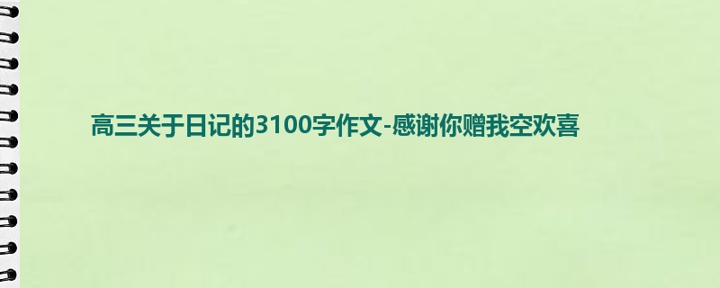 高三关于日记的3100字作文-感谢你赠我空欢喜
