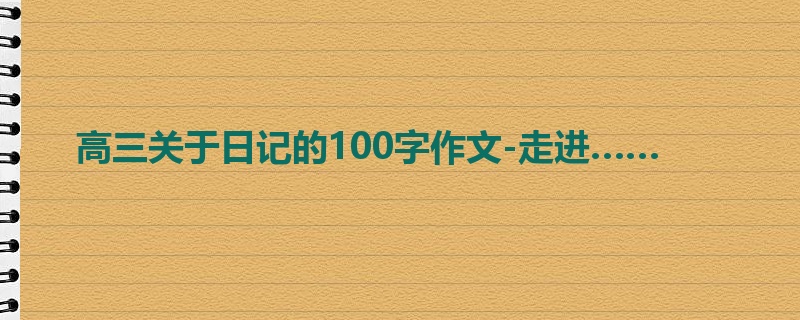 高三关于日记的100字作文-走进……