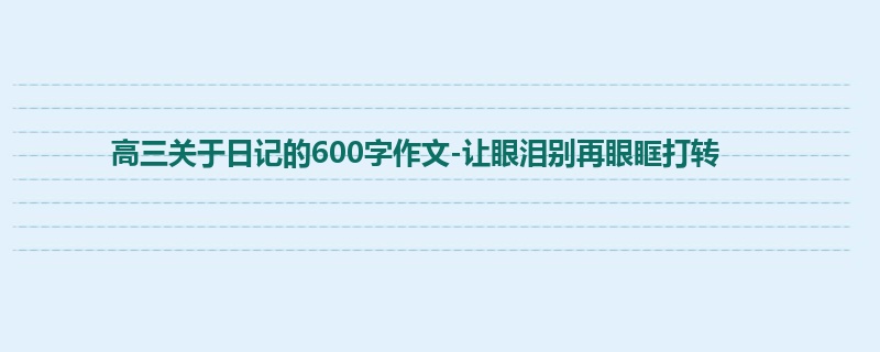 高三关于日记的600字作文-让眼泪别再眼眶打转