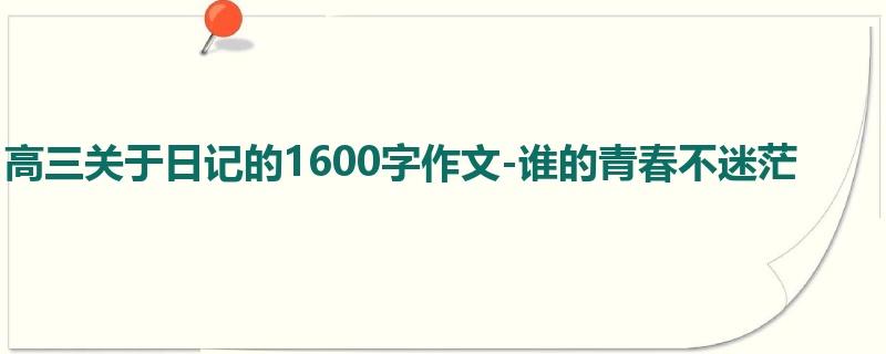 高三关于日记的1600字作文-谁的青春不迷茫