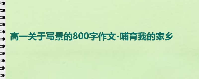 高一关于写景的800字作文-哺育我的家乡