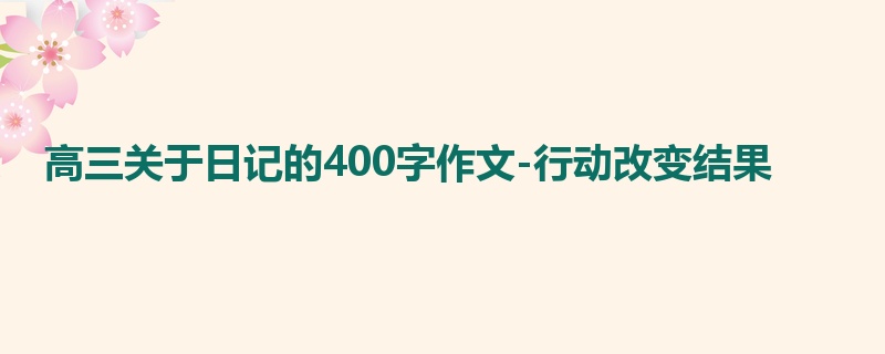 高三关于日记的400字作文-行动改变结果
