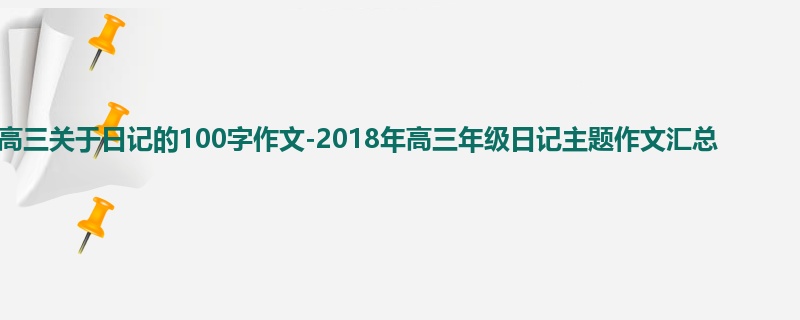 高三关于日记的100字作文-2018年高三年级日记主题作文汇总