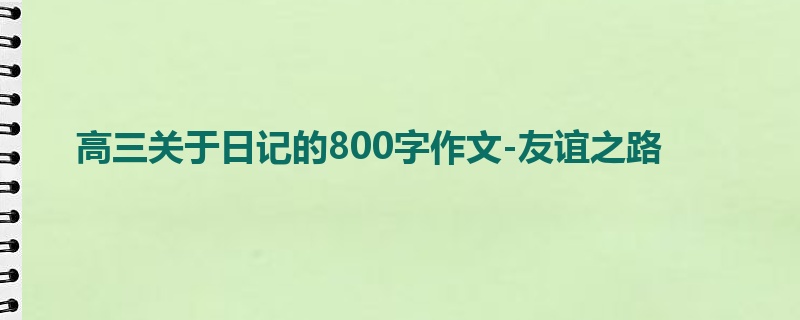 高三关于日记的800字作文-友谊之路